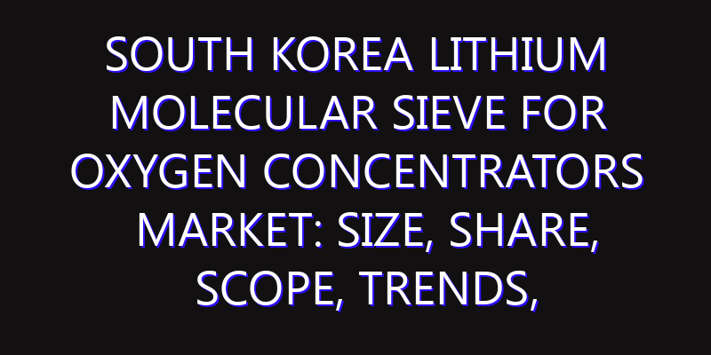 South Korea Lithium Molecular Sieve for Oxygen Concentrators Market: Size, Share, Scope, Trends, and Forecast-2026-2035