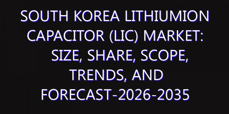 South Korea Lithiumion Capacitor (LIC) Market: Size, Share, Scope, Trends, and Forecast-2026-2035