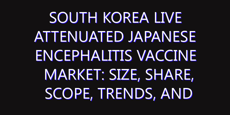 South Korea Live Attenuated Japanese Encephalitis Vaccine Market: Size, Share, Scope, Trends, and Forecast-2026-2035