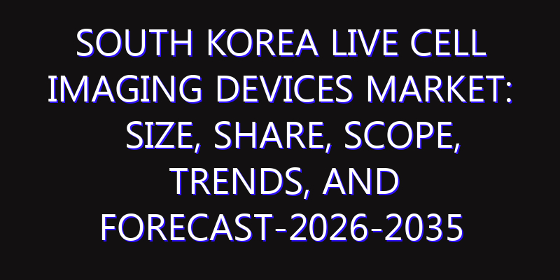 South Korea Live Cell Imaging Devices Market: Size, Share, Scope, Trends, and Forecast-2026-2035