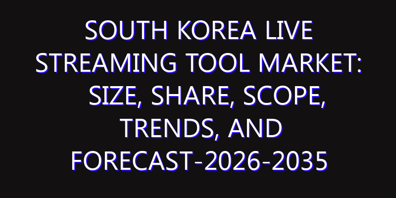 South Korea Live Streaming Tool Market: Size, Share, Scope, Trends, and Forecast-2026-2035