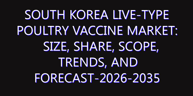 South Korea Live-type Poultry Vaccine Market: Size, Share, Scope, Trends, and Forecast-2026-2035