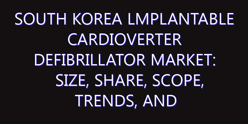 South Korea lmplantable Cardioverter Defibrillator Market: Size, Share, Scope, Trends, and Forecast-2026-2035