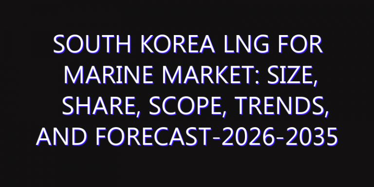 South Korea LNG for Marine Market: Size, Share, Scope, Trends, and Forecast-2026-2035