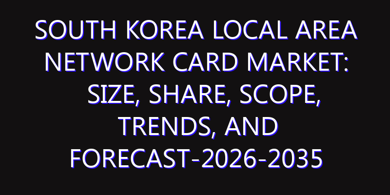 South Korea Local Area Network Card Market: Size, Share, Scope, Trends, and Forecast-2026-2035