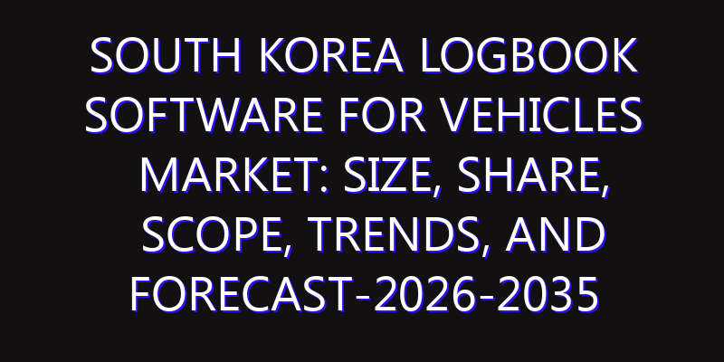 South Korea Logbook Software for Vehicles Market: Size, Share, Scope, Trends, and Forecast-2026-2035