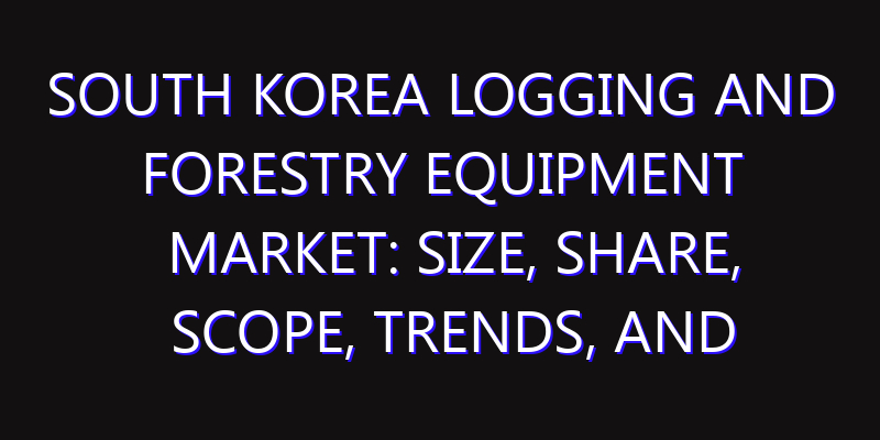 South Korea Logging and Forestry Equipment Market: Size, Share, Scope, Trends, and Forecast-2026-2035