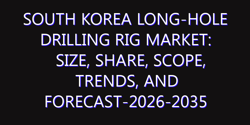 South Korea Long-hole Drilling Rig Market: Size, Share, Scope, Trends, and Forecast-2026-2035