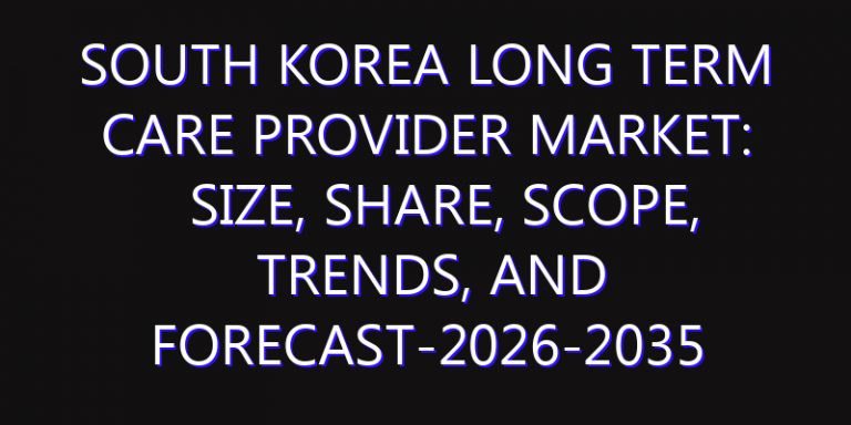 South Korea Long Term Care Provider Market: Size, Share, Scope, Trends, and Forecast-2026-2035