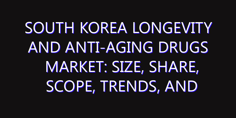South Korea Longevity and Anti-Aging Drugs Market: Size, Share, Scope, Trends, and Forecast-2026-2035