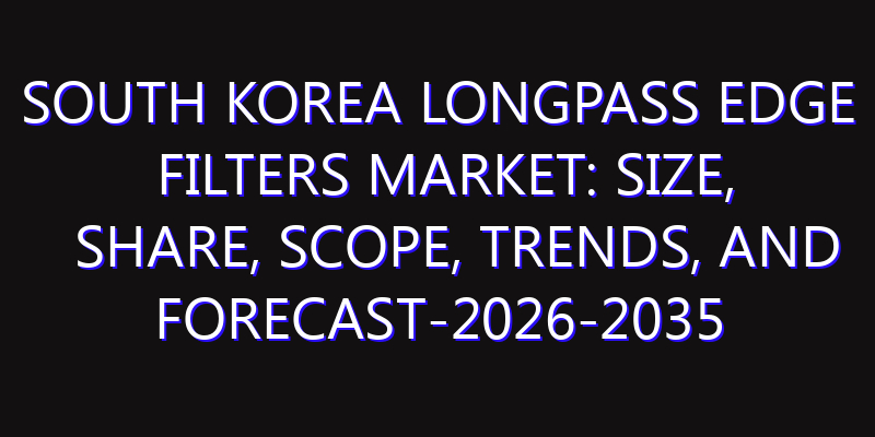 South Korea Longpass Edge Filters Market: Size, Share, Scope, Trends, and Forecast-2026-2035