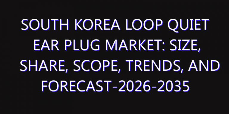 South Korea Loop Quiet Ear Plug Market: Size, Share, Scope, Trends, and Forecast-2026-2035