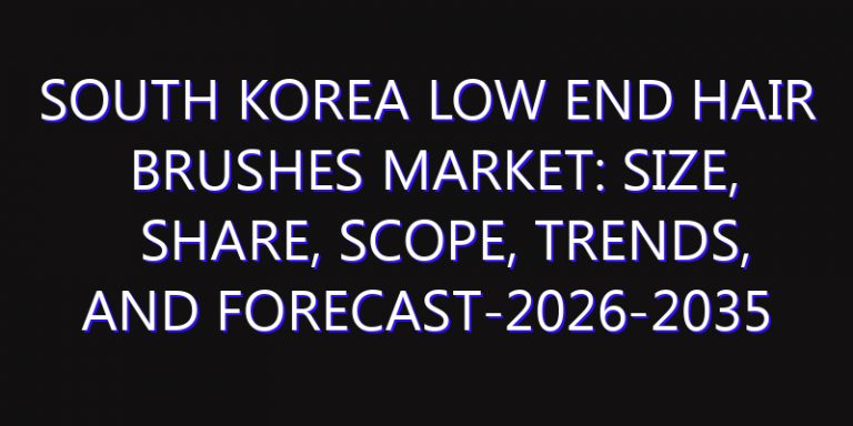 South Korea Low End Hair Brushes Market: Size, Share, Scope, Trends, and Forecast-2026-2035