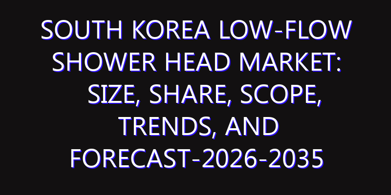 South Korea Low-Flow Shower Head Market: Size, Share, Scope, Trends, and Forecast-2026-2035