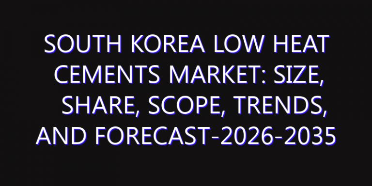 South Korea Low Heat Cements Market: Size, Share, Scope, Trends, and Forecast-2026-2035