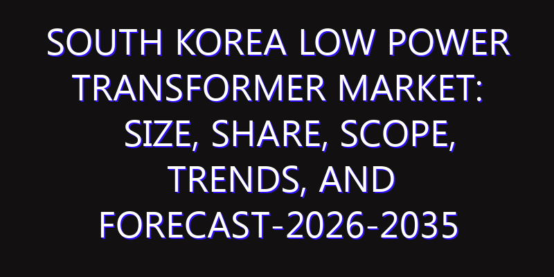 South Korea Low Power Transformer Market: Size, Share, Scope, Trends, and Forecast-2026-2035