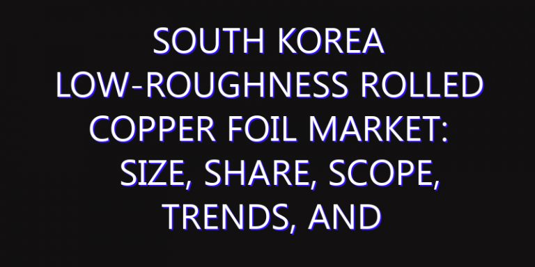 South Korea Low-roughness Rolled Copper Foil Market: Size, Share, Scope, Trends, and Forecast-2026-2035
