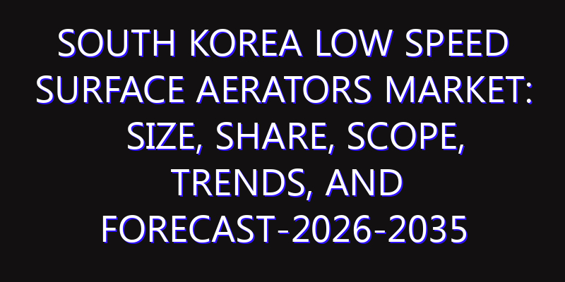 South Korea Low Speed Surface Aerators Market: Size, Share, Scope, Trends, and Forecast-2026-2035