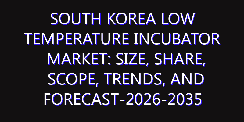 South Korea Low Temperature Incubator Market: Size, Share, Scope, Trends, and Forecast-2026-2035