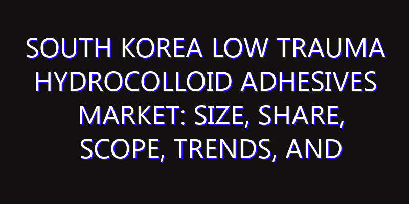 South Korea Low Trauma Hydrocolloid Adhesives Market: Size, Share, Scope, Trends, and Forecast-2026-2035