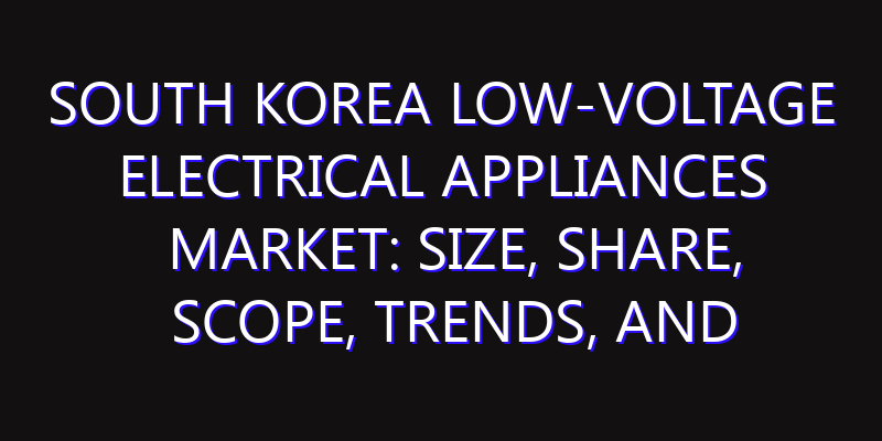 South Korea Low-voltage Electrical Appliances Market: Size, Share, Scope, Trends, and Forecast-2026-2035