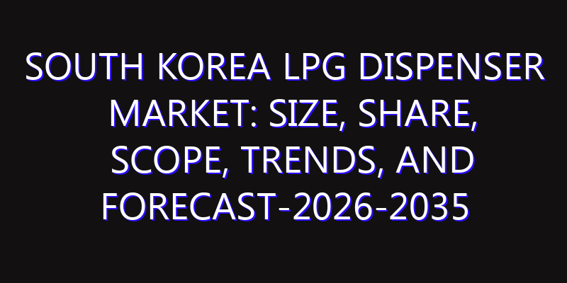 South Korea LPG Dispenser Market: Size, Share, Scope, Trends, and Forecast-2026-2035