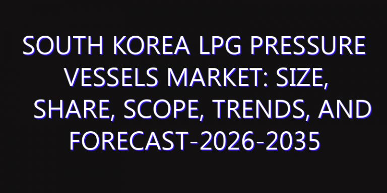 South Korea LPG Pressure Vessels Market: Size, Share, Scope, Trends, and Forecast-2026-2035