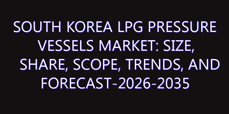 South Korea LPG Pressure Vessels Market: Size, Share, Scope, Trends, and Forecast-2026-2035
