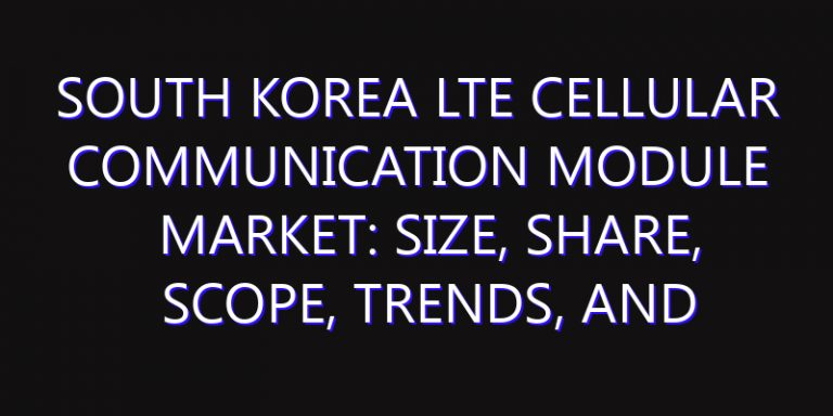 South Korea LTE Cellular Communication Module Market: Size, Share, Scope, Trends, and Forecast-2026-2035