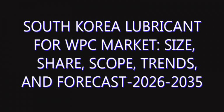 South Korea Lubricant for WPC Market: Size, Share, Scope, Trends, and Forecast-2026-2035