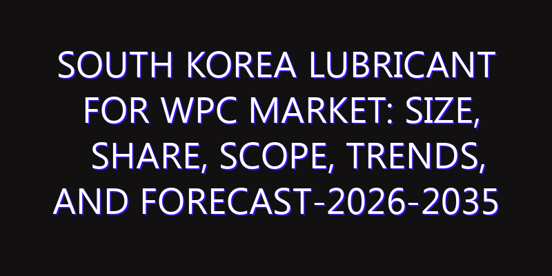 South Korea Lubricant for WPC Market: Size, Share, Scope, Trends, and Forecast-2026-2035