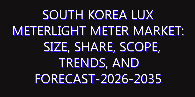 South Korea Lux MeterLight Meter Market: Size, Share, Scope, Trends, and Forecast-2026-2035