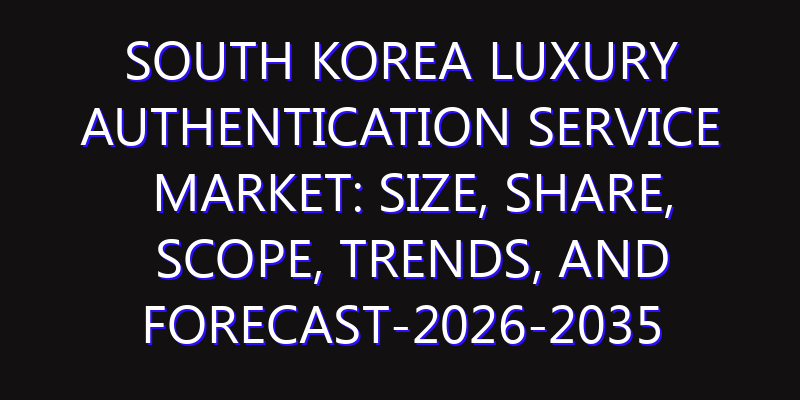 South Korea Luxury Authentication Service Market: Size, Share, Scope, Trends, and Forecast-2026-2035
