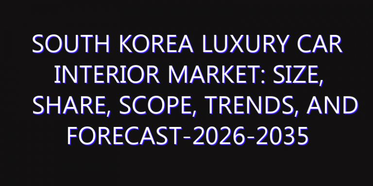 South Korea Luxury Car Interior Market: Size, Share, Scope, Trends, and Forecast-2026-2035