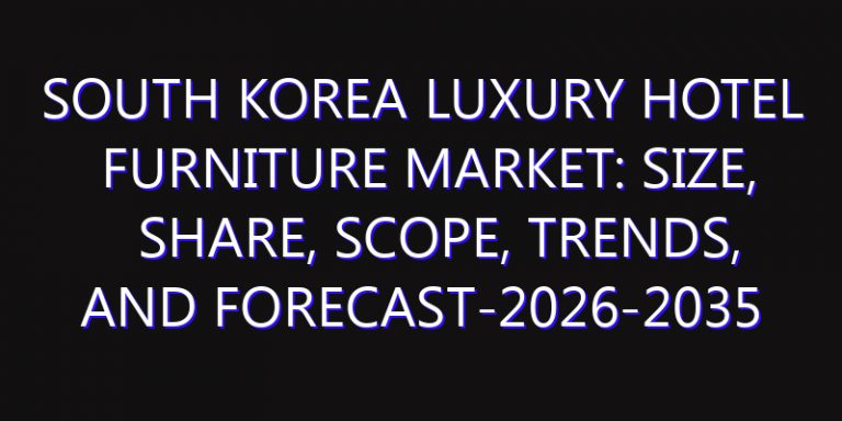 South Korea Luxury Hotel Furniture Market: Size, Share, Scope, Trends, and Forecast-2026-2035