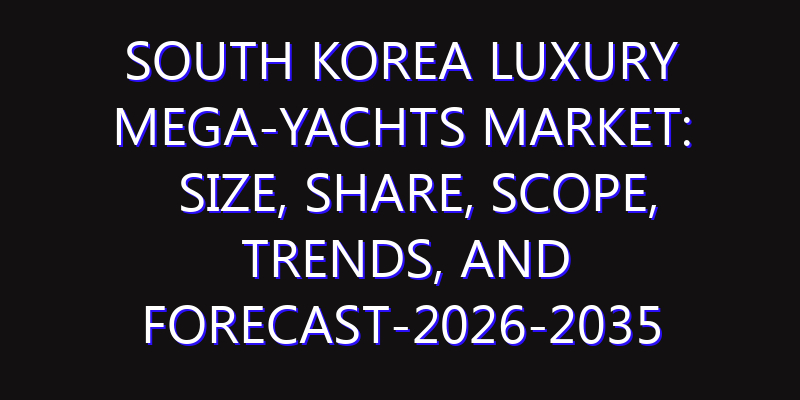 South Korea Luxury Mega-yachts Market: Size, Share, Scope, Trends, and Forecast-2026-2035