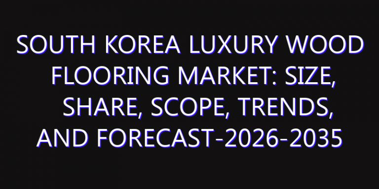South Korea Luxury Wood Flooring Market: Size, Share, Scope, Trends, and Forecast-2026-2035