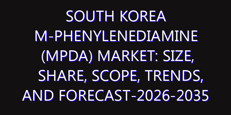 South Korea m-Phenylenediamine (mPDA) Market: Size, Share, Scope, Trends, and Forecast-2026-2035