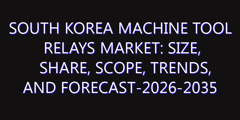 South Korea Machine Tool Relays Market: Size, Share, Scope, Trends, and Forecast-2026-2035