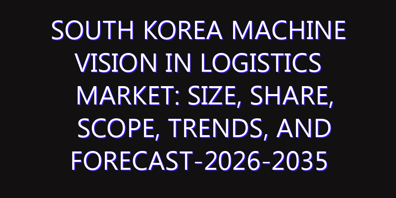 South Korea Machine Vision in Logistics Market: Size, Share, Scope, Trends, and Forecast-2026-2035
