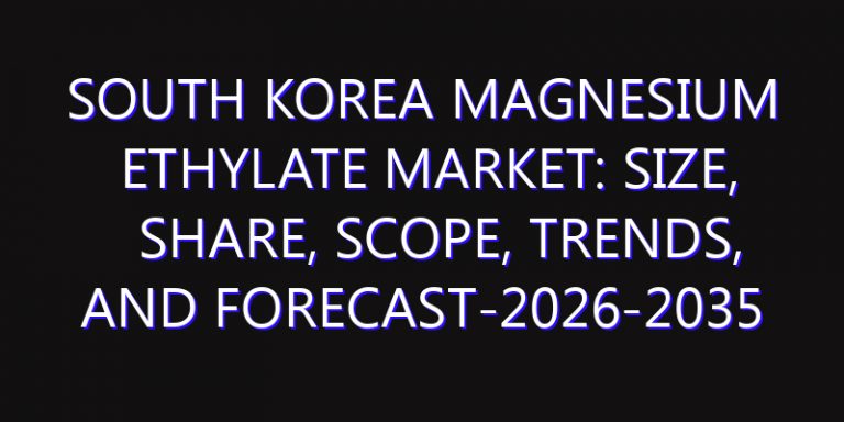 South Korea Magnesium Ethylate Market: Size, Share, Scope, Trends, and Forecast-2026-2035
