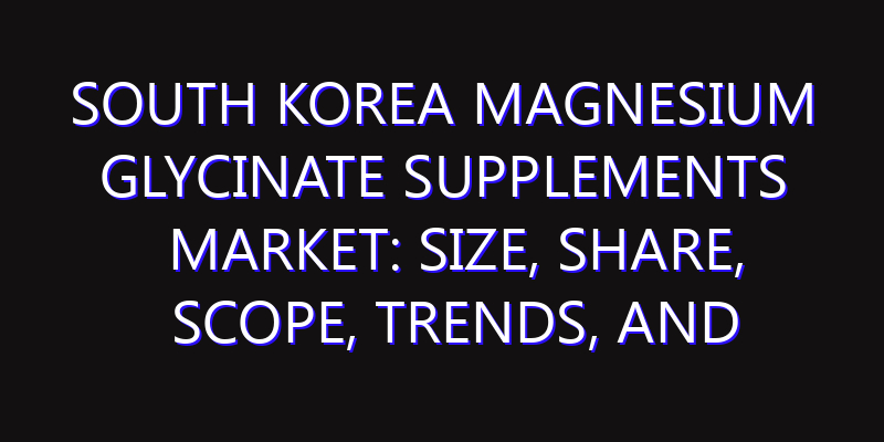 South Korea Magnesium Glycinate Supplements Market: Size, Share, Scope, Trends, and Forecast-2026-2035