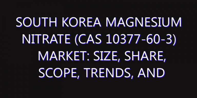 South Korea Magnesium Nitrate (Cas 10377-60-3) Market: Size, Share, Scope, Trends, and Forecast-2026-2035