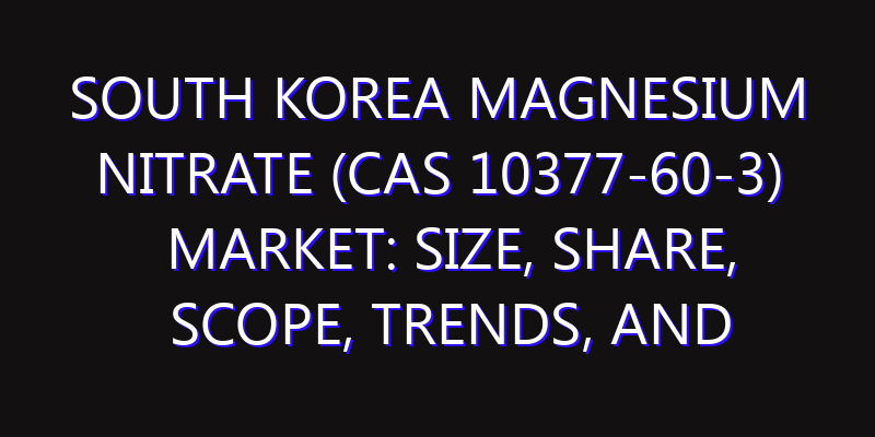 South Korea Magnesium Nitrate (Cas 10377-60-3) Market: Size, Share, Scope, Trends, and Forecast-2026-2035