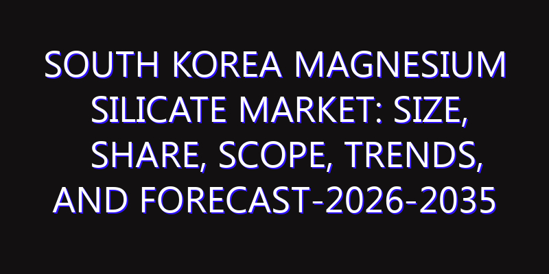 South Korea Magnesium Silicate Market: Size, Share, Scope, Trends, and Forecast-2026-2035