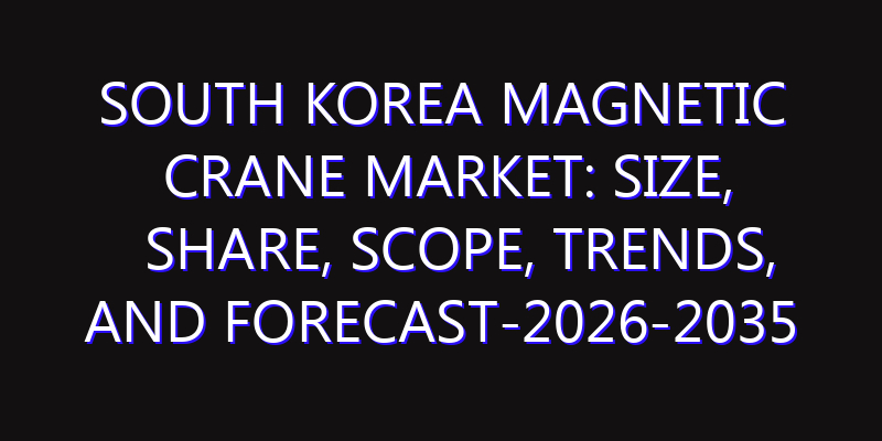 South Korea Magnetic Crane Market: Size, Share, Scope, Trends, and Forecast-2026-2035