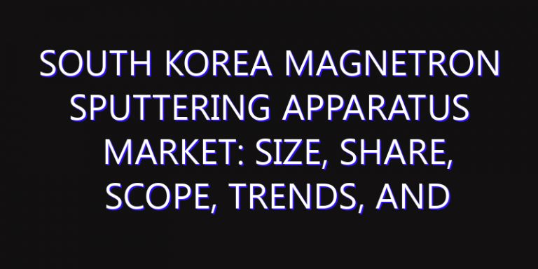 South Korea Magnetron Sputtering Apparatus Market: Size, Share, Scope, Trends, and Forecast-2026-2035