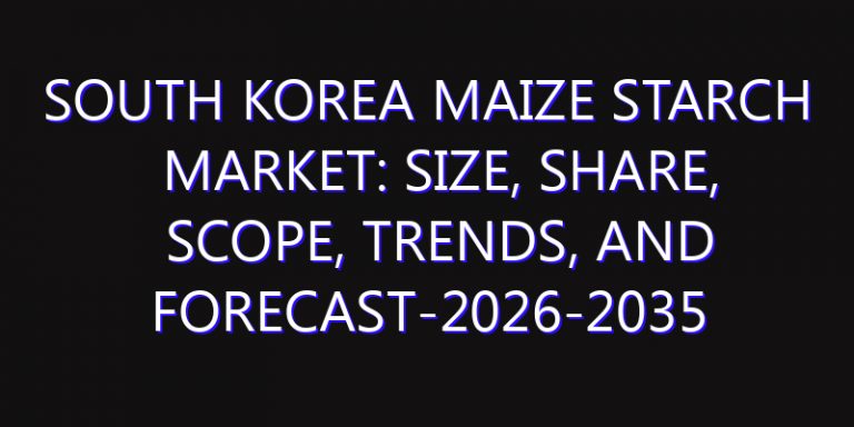 South Korea Maize Starch Market: Size, Share, Scope, Trends, and Forecast-2026-2035