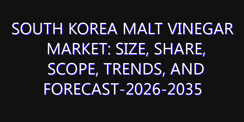 South Korea Malt Vinegar Market: Size, Share, Scope, Trends, and Forecast-2026-2035