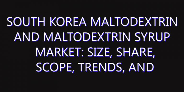 South Korea Maltodextrin and Maltodextrin Syrup Market: Size, Share, Scope, Trends, and Forecast-2026-2035